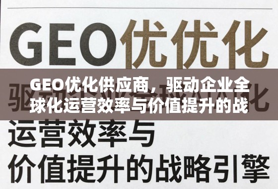 GEO优化供应商,驱动企业全球化运营效率与价值提升的战略引擎 GEO优化供应商,驱动企业全球化运营效率与价值提升的战略引擎
