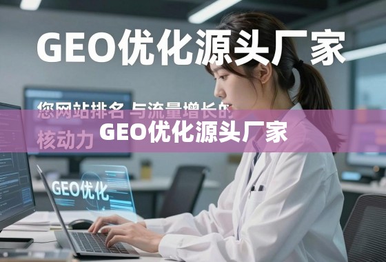 GEO优化源头厂家,网站排名与流量增长的核动力 GEO优化源头厂家,您网站排名与流量增长的核动力