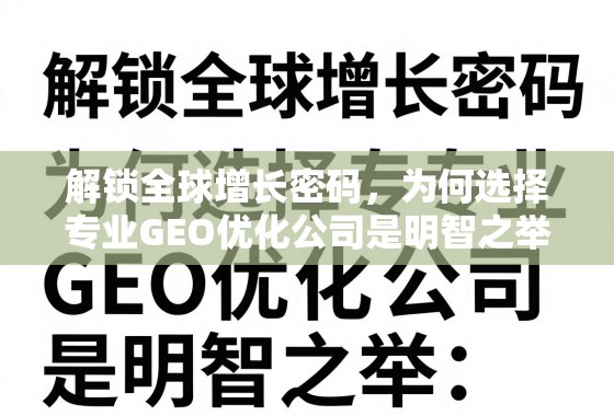 解锁全球增长密码,为何选择专业GEO优化公司是明智之举 解锁全球增长密码,为何选择专业GEO优化公司是明智之举