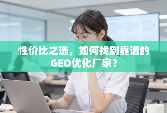性价比之选,如何找到靠谱的GEO优化厂家? 性价比之选,如何找到靠谱的GEO优化厂家?