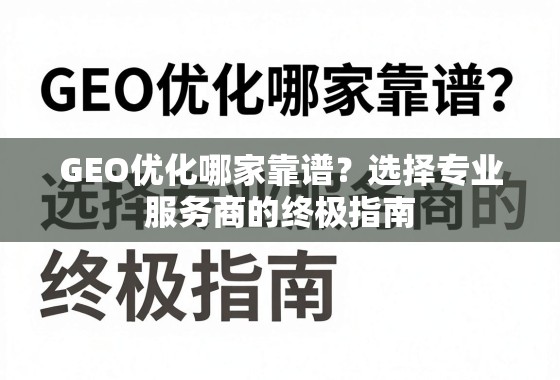 GEO优化服务商选择指南 GEO优化哪家靠谱?选择专业服务商的终极指南