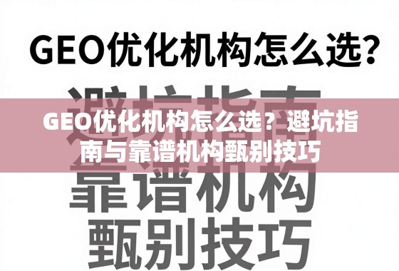 GEO优化机构怎么选?避坑指南与靠谱机构甄别技巧 GEO优化机构怎么选?避坑指南与靠谱机构甄别技巧