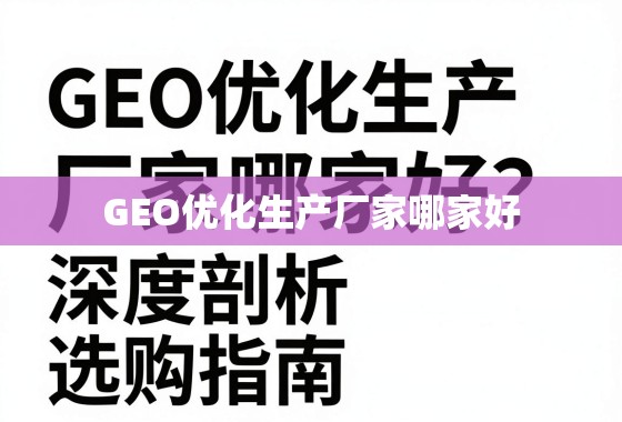 GEO优化生产厂家选购指南 GEO优化生产厂家哪家好?深度剖析与选购指南