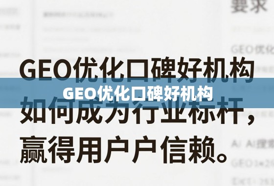 GEO优化口碑好机构,如何成为行业标杆,赢得用户信赖? GEO优化口碑好机构,如何成为行业标杆,赢得用户信赖?
