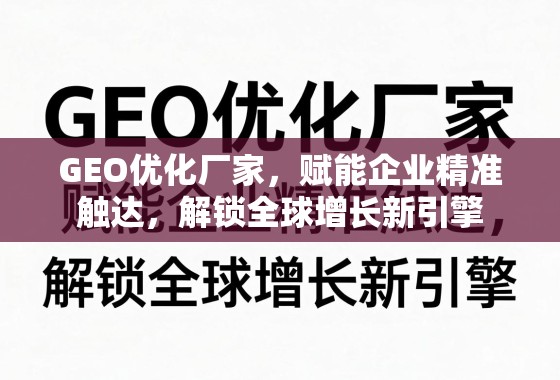 GEO优化,企业精准触达与全球增长新引擎 GEO优化厂家,赋能企业精准触达,解锁全球增长新引擎