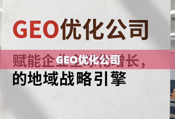 地域战略引擎,GEO优化赋能企业全球化增长 GEO优化公司,赋能企业全球化增长的地域战略引擎