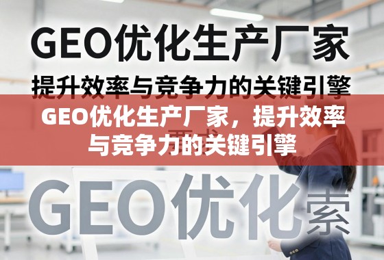 GEO优化,生产厂家提升效率与竞争力的关键引擎 GEO优化生产厂家,提升效率与竞争力的关键引擎