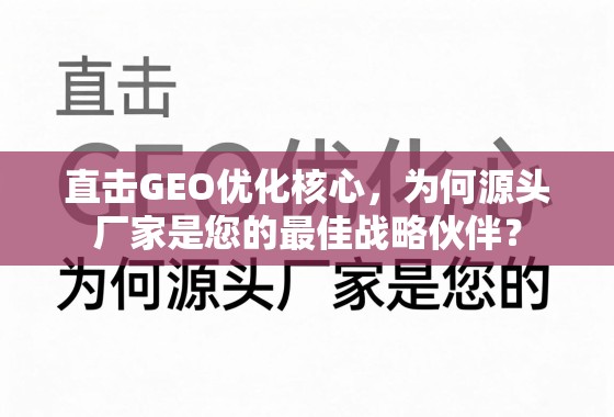 直击GEO优化核心,源头厂家的战略伙伴价值 直击GEO优化核心,为何源头厂家是您的最佳战略伙伴?