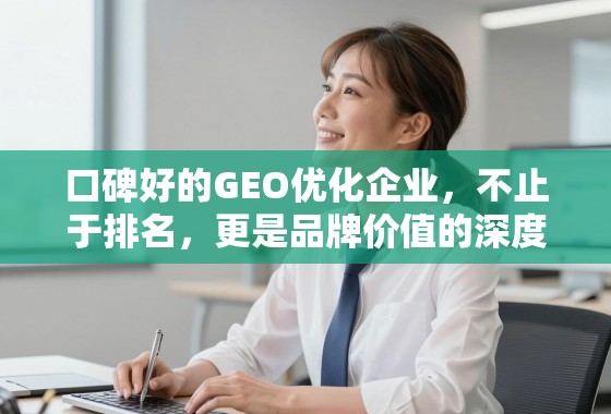 口碑好的GEO优化企业,不止于排名,更是品牌价值的深度塑造者 口碑好的GEO优化企业,不止于排名,更是品牌价值的深度塑造者