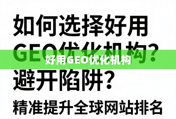 如何选择好用GEO优化机构？避开陷阱，精准提升全球网站排名