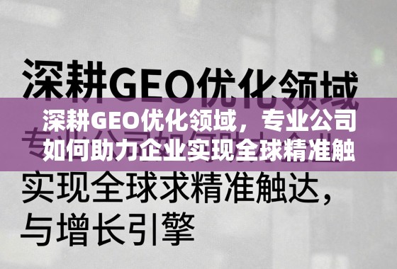 深耕GEO优化领域，专业公司如何助力企业实现全球精准触达与增长引擎
