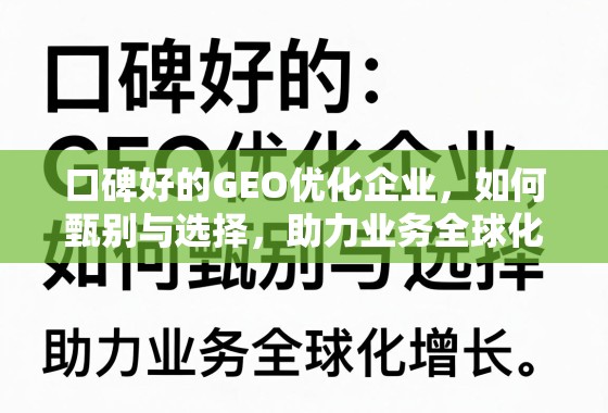 甄选优质GEO优化企业,驱动业务全球化增长 口碑好的GEO优化企业,如何甄别与选择,助力业务全球化增长