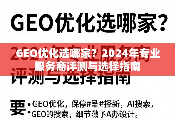 2024年GEO优化服务商评测与选择指南 GEO优化选哪家?2024年专业服务商评测与选择指南