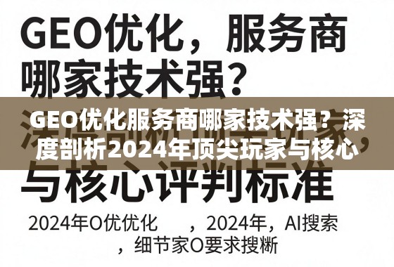 2024年GEO优化服务商技术力TOP榜与核心评判标准 GEO优化服务商哪家技术强?深度剖析2024年顶尖玩家与核心评判标准