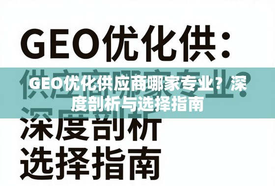 GEO优化供应商选择指南,专业剖析与避坑技巧 GEO优化供应商哪家专业?深度剖析与选择指南