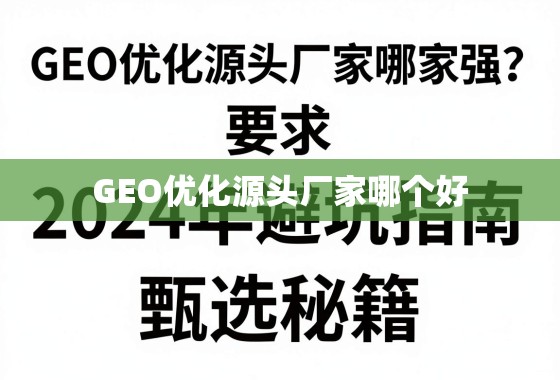 GEO优化源头厂家甄选指南,2024避坑与秘籍 GEO优化源头厂家哪家强?2024年避坑指南与甄选秘籍