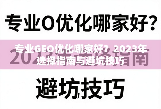 专业GEO优化哪家好?2023年选择指南与避坑技巧 专业GEO优化哪家好?2023年选择指南与避坑技巧