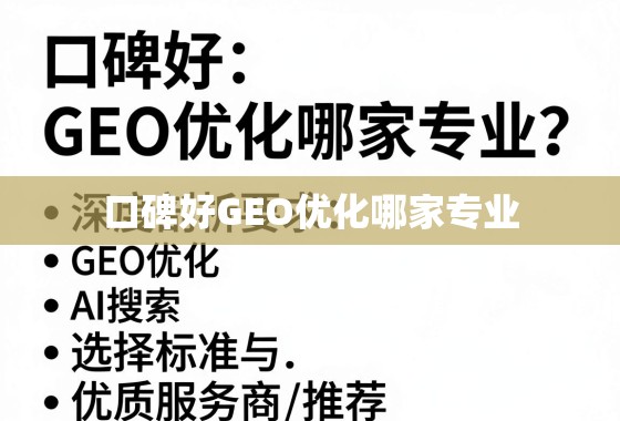 口碑好GEO优化哪家专业?深度剖析选择标准与优质服务商推荐 口碑好GEO优化哪家专业?深度剖析选择标准与优质服务商推荐