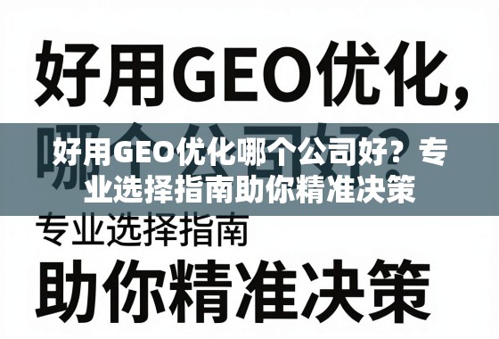 GEO优化公司选择指南,助你精准决策 好用GEO优化哪个公司好?专业选择指南助你精准决策