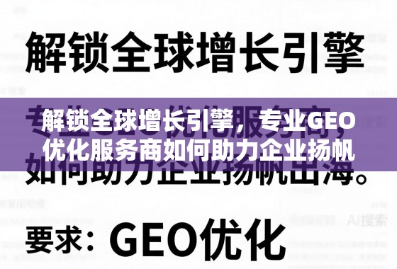 专业GEO优化,解锁全球增长引擎,助力企业扬帆出海 解锁全球增长引擎,专业GEO优化服务商如何助力企业扬帆出海