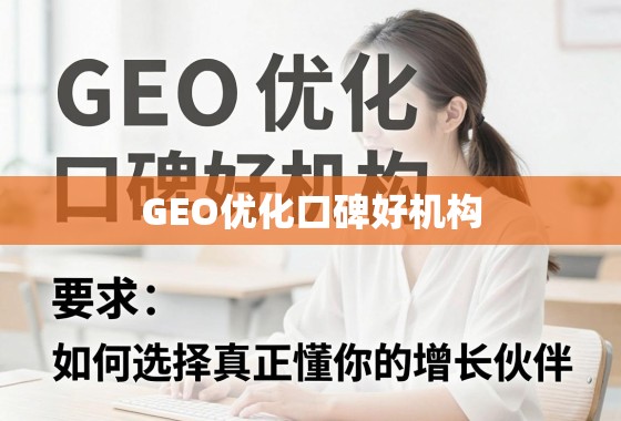 如何选择真正懂你的GEO优化口碑好机构? 揭秘GEO优化口碑好机构,如何选择真正懂你的增长伙伴?