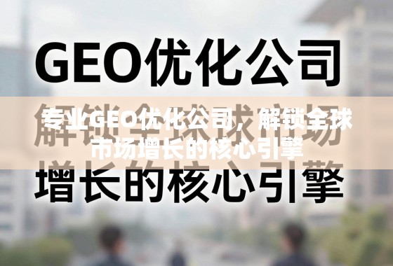 专业GEO优化公司，解锁全球市场增长的核心引擎