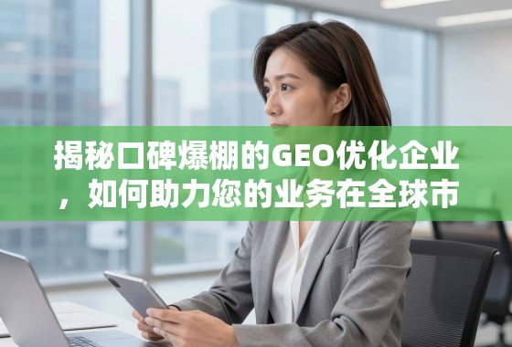 揭秘口碑爆棚的GEO优化企业,如何助力您的业务在全球市场脱颖而出? 揭秘口碑爆棚的GEO优化企业,如何助力您的业务在全球市场脱颖而出?