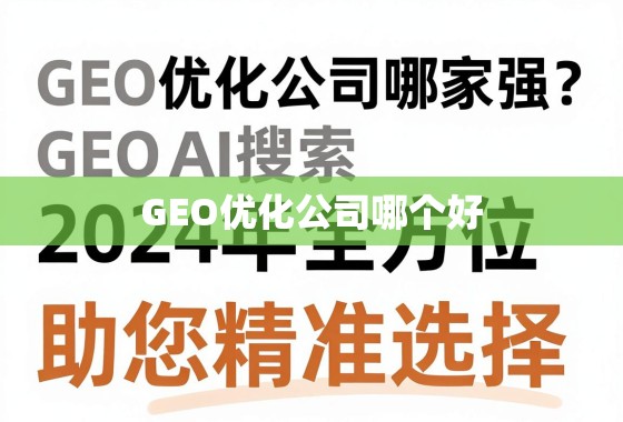 2024GEO优化公司选择指南,全方位助您精准决策 GEO优化公司哪家强?2024年全方位指南,助您精准选择