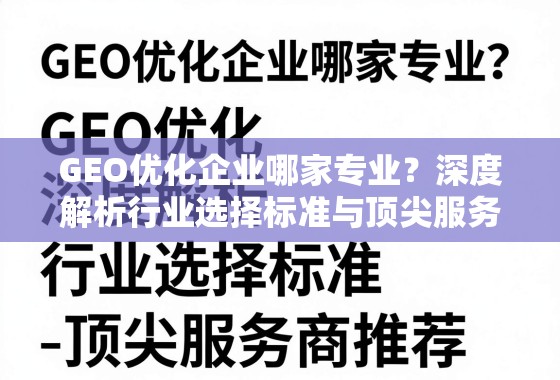 GEO优化企业怎么选?标准与顶尖服务商全解析 GEO优化企业哪家专业?深度解析行业选择标准与顶尖服务商推荐