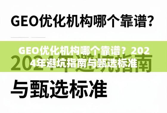 2024年GEO优化机构避坑指南与甄选标准 GEO优化机构哪个靠谱?2024年避坑指南与甄选标准