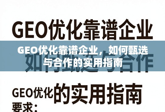 GEO优化靠谱企业,如何甄选与合作的实用指南 GEO优化靠谱企业,如何甄选与合作的实用指南