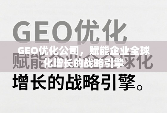 GEO优化公司,赋能企业全球化增长的战略引擎 GEO优化公司,赋能企业全球化增长的战略引擎