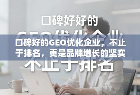 口碑好的GEO优化,品牌增长的坚实引擎 口碑好的GEO优化企业,不止于排名,更是品牌增长的坚实引擎