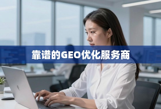 全球化浪潮中甄别靠谱GEO优化服务商指南 在全球化浪潮中,如何甄别并选择靠谱的GEO优化服务商?