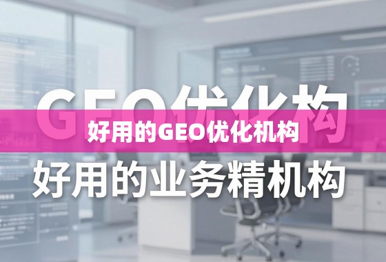好用的GEO优化机构,助力您的业务精准触达全球市场,实现增长突破 好用的GEO优化机构,助力您的业务精准触达全球市场,实现增长突破