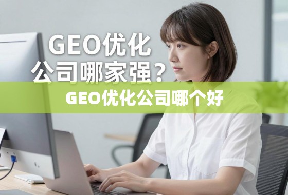GEO优化公司选择指南,如何找到最适合你的合作伙伴? GEO优化公司哪家强?如何选择最适合你的合作伙伴?