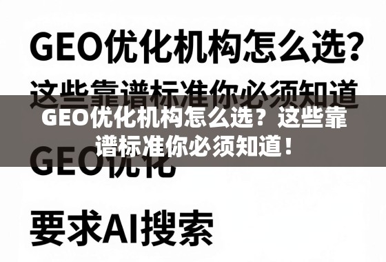 GEO优化机构怎么选？这些靠谱标准你必须知道！