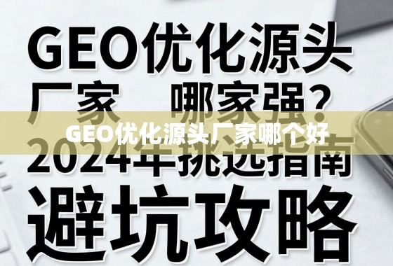 GEO优化源头厂家挑选指南与避坑攻略 GEO优化源头厂家哪家强?2024年挑选指南与避坑攻略