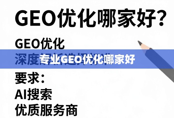 专业GEO优化服务商怎么选?深度解析选择标准与优质推荐 专业GEO优化哪家好?深度解析选择标准与优质服务商推荐