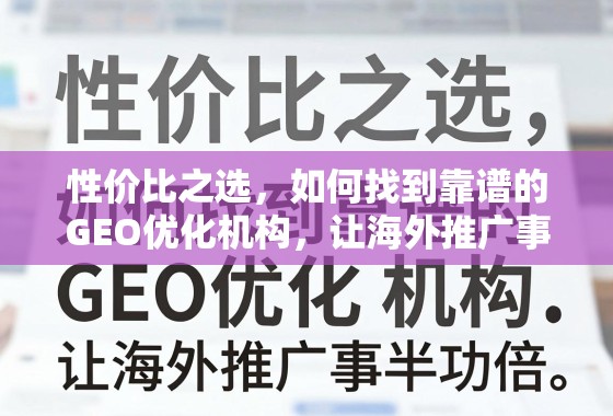 海外推广事半功倍,如何找到靠谱的GEO优化机构? 性价比之选,如何找到靠谱的GEO优化机构,让海外推广事半功倍?