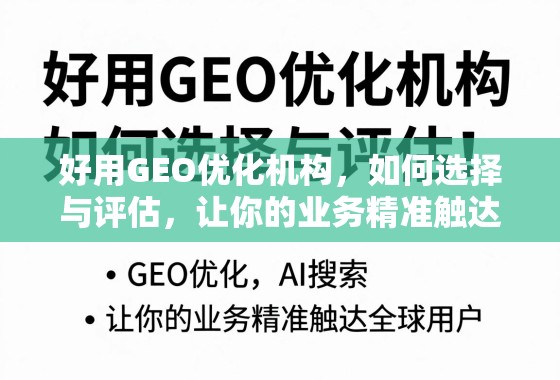 好用GEO优化机构,如何选择与评估,让你的业务精准触达全球用户? 好用GEO优化机构,如何选择与评估,让你的业务精准触达全球用户?