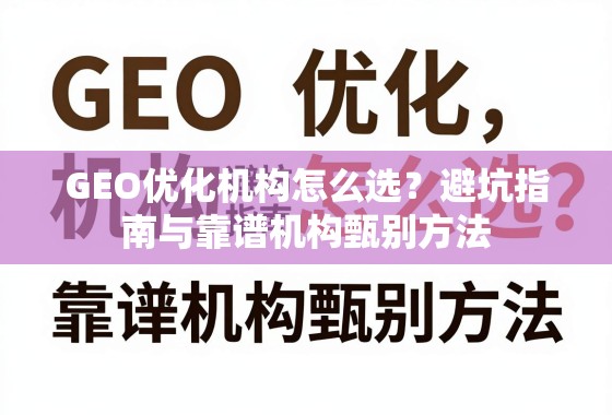 GEO优化机构怎么选？避坑指南与靠谱机构甄别方法