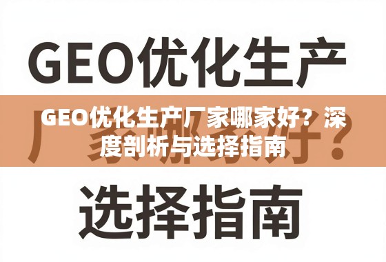 GEO优化生产厂家选择指南,深度剖析与优质推荐 GEO优化生产厂家哪家好?深度剖析与选择指南