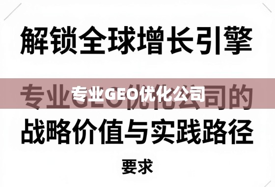 解锁全球增长引擎，专业GEO优化公司的战略价值与实践路径