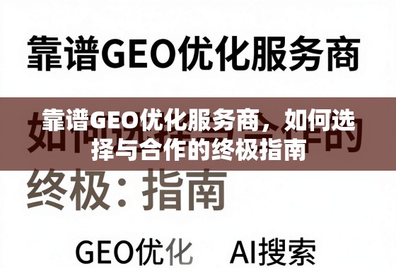 靠谱GEO优化服务商，如何选择与合作的终极指南