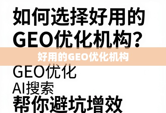 如何选择好用的GEO优化机构?这3个核心标准帮你避坑增效 如何选择好用的GEO优化机构?这3个核心标准帮你避坑增效