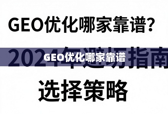 GEO优化哪家靠谱？2024年避坑指南与选择策略