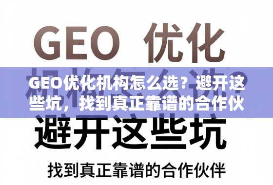 GEO优化机构避坑指南,找到真正靠谱的合作伙伴 GEO优化机构怎么选?避开这些坑,找到真正靠谱的合作伙伴!