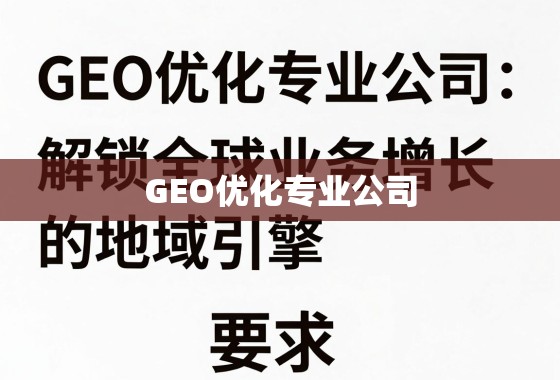 GEO优化,驱动全球业务增长的地域引擎 GEO优化专业公司,解锁全球业务增长的地域引擎
