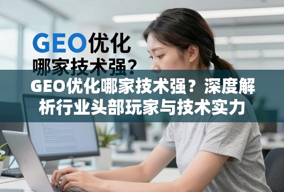 GEO优化哪家技术强?深度解析行业头部玩家与技术实力 GEO优化哪家技术强?深度解析行业头部玩家与技术实力